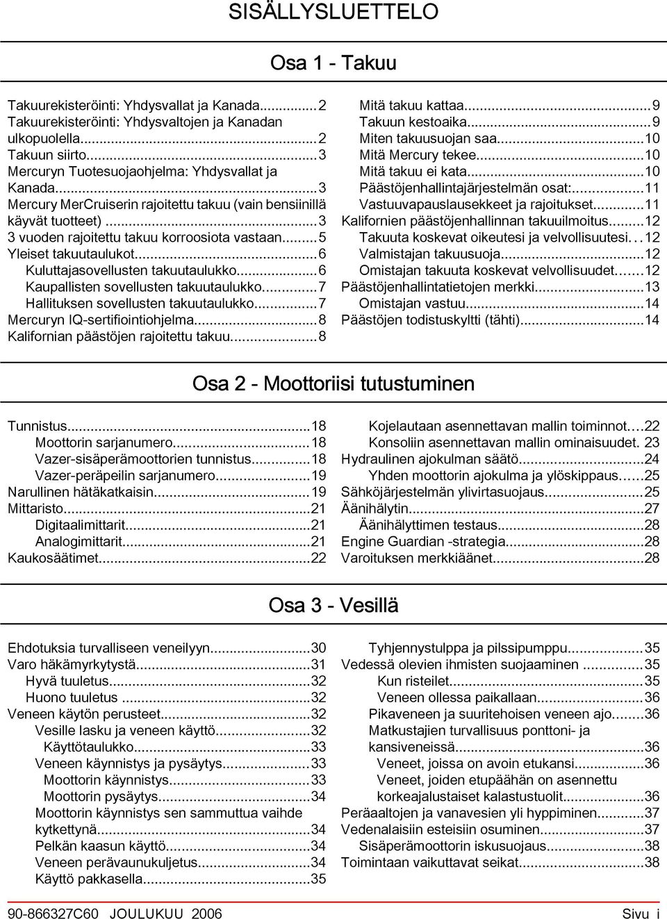 ..6 Kupllisten sovellusten tkuutulukko...7 Hllituksen sovellusten tkuutulukko...7 Mercuryn IQ sertifiointiohjelm...8 Klifornin päästöjen rjoitettu tkuu...8 Mitä tkuu ktt...9 Tkuun kestoik.