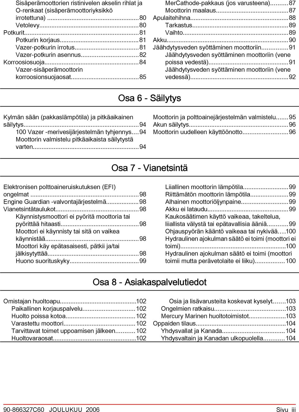 ..90 Jäähdytysveden syöttäminen moottoriin...91 Jäähdytysveden syöttäminen moottoriin (vene poiss vedestä)...91 Jäähdytysveden syöttäminen moottoriin (vene vedessä).