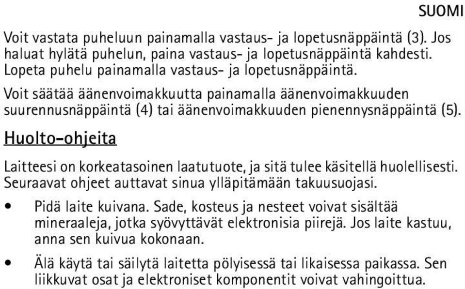 Huolto-ohjeita Laitteesi on korkeatasoinen laatutuote, ja sitä tulee käsitellä huolellisesti. Seuraavat ohjeet auttavat sinua ylläpitämään takuusuojasi. Pidä laite kuivana.