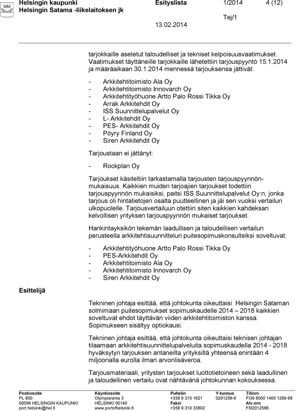 - L- Arkkitehdit Oy - PES- Arkkitehdit Oy - Pöyry Finland Oy - Siren Arkkitehdit Oy Tarjoustaan ei jättänyt: - Rockplan Oy Tarjoukset käsiteltiin tarkastamalla tarjousten tarjouspyynnönmukaisuus.