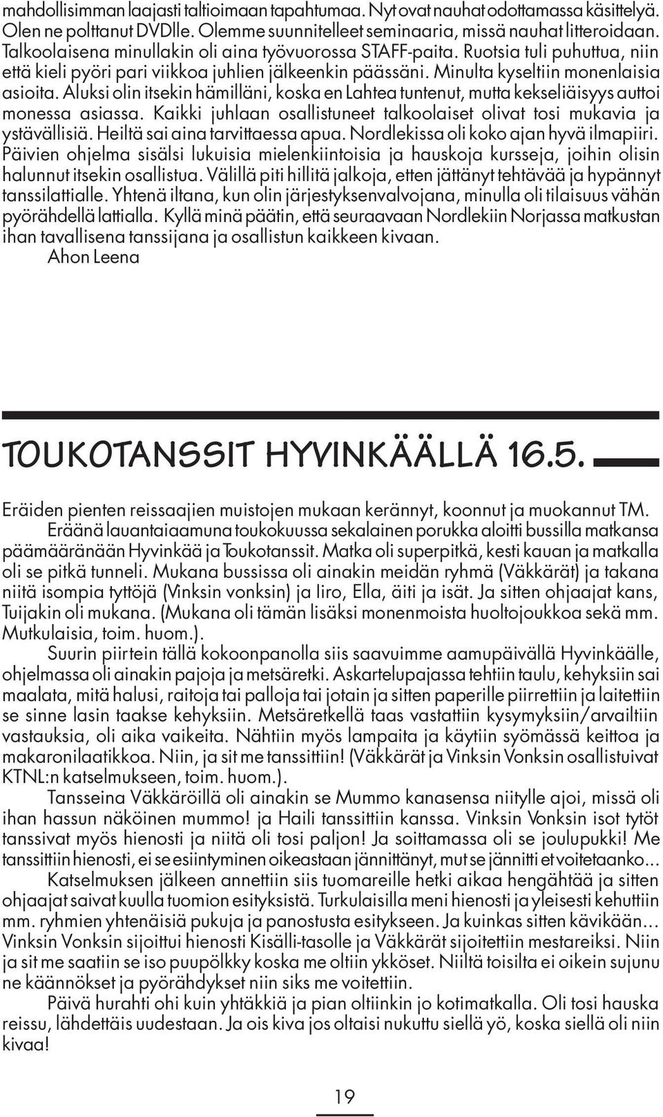 Aluksi olin itsekin hämilläni, koska en Lahtea tuntenut, mutta kekseliäisyys auttoi monessa asiassa. Kaikki juhlaan osallistuneet talkoolaiset olivat tosi mukavia ja ystävällisiä.