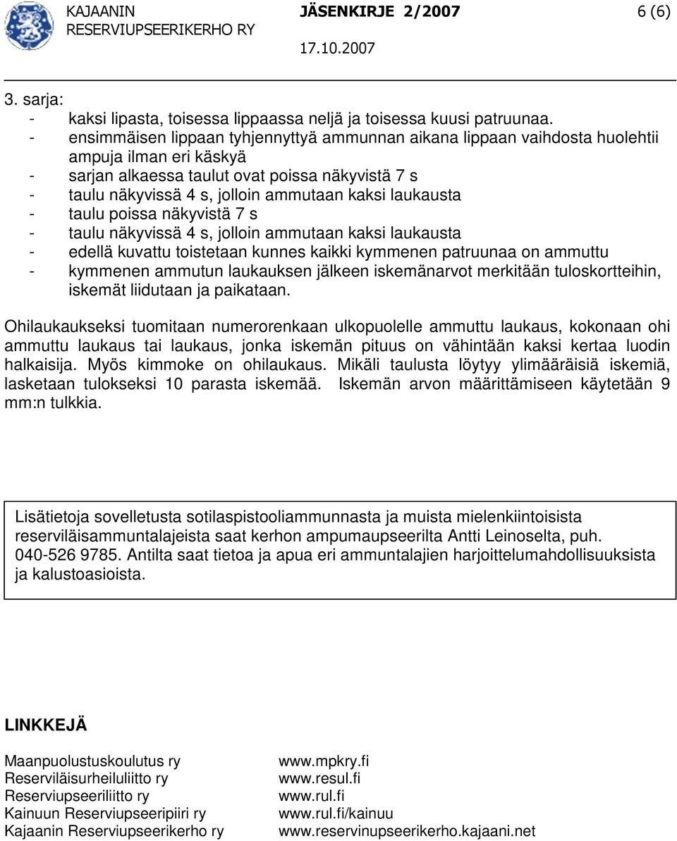 laukausta - taulu poissa näkyvistä 7 s - taulu näkyvissä 4 s, jolloin ammutaan kaksi laukausta - edellä kuvattu toistetaan kunnes kaikki kymmenen patruunaa on ammuttu - kymmenen ammutun laukauksen