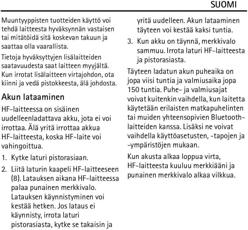Akun lataaminen HF-laitteessa on sisäinen uudelleenladattava akku, jota ei voi irrottaa. Älä yritä irrottaa akkua HF-laitteesta, koska HF-laite voi vahingoittua. 1. Kytke laturi pistorasiaan. 2.