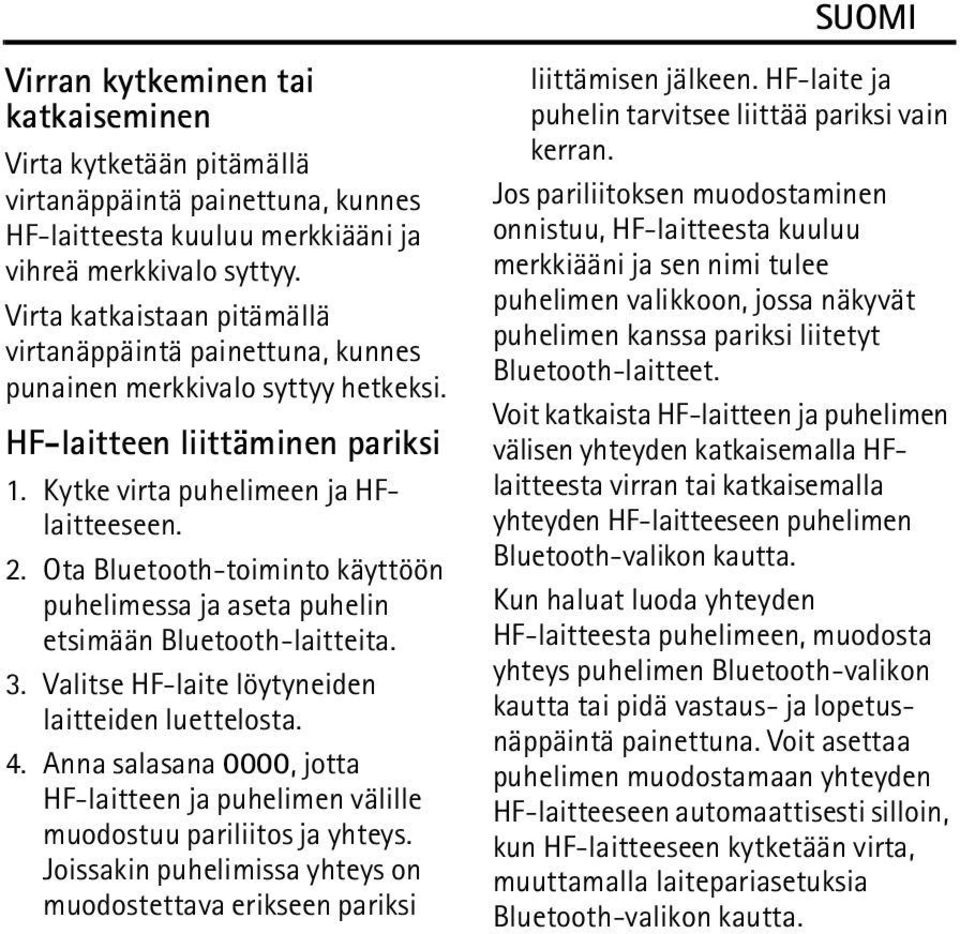 Ota Bluetooth-toiminto käyttöön puhelimessa ja aseta puhelin etsimään Bluetooth-laitteita. 3. Valitse HF-laite löytyneiden laitteiden luettelosta. 4.