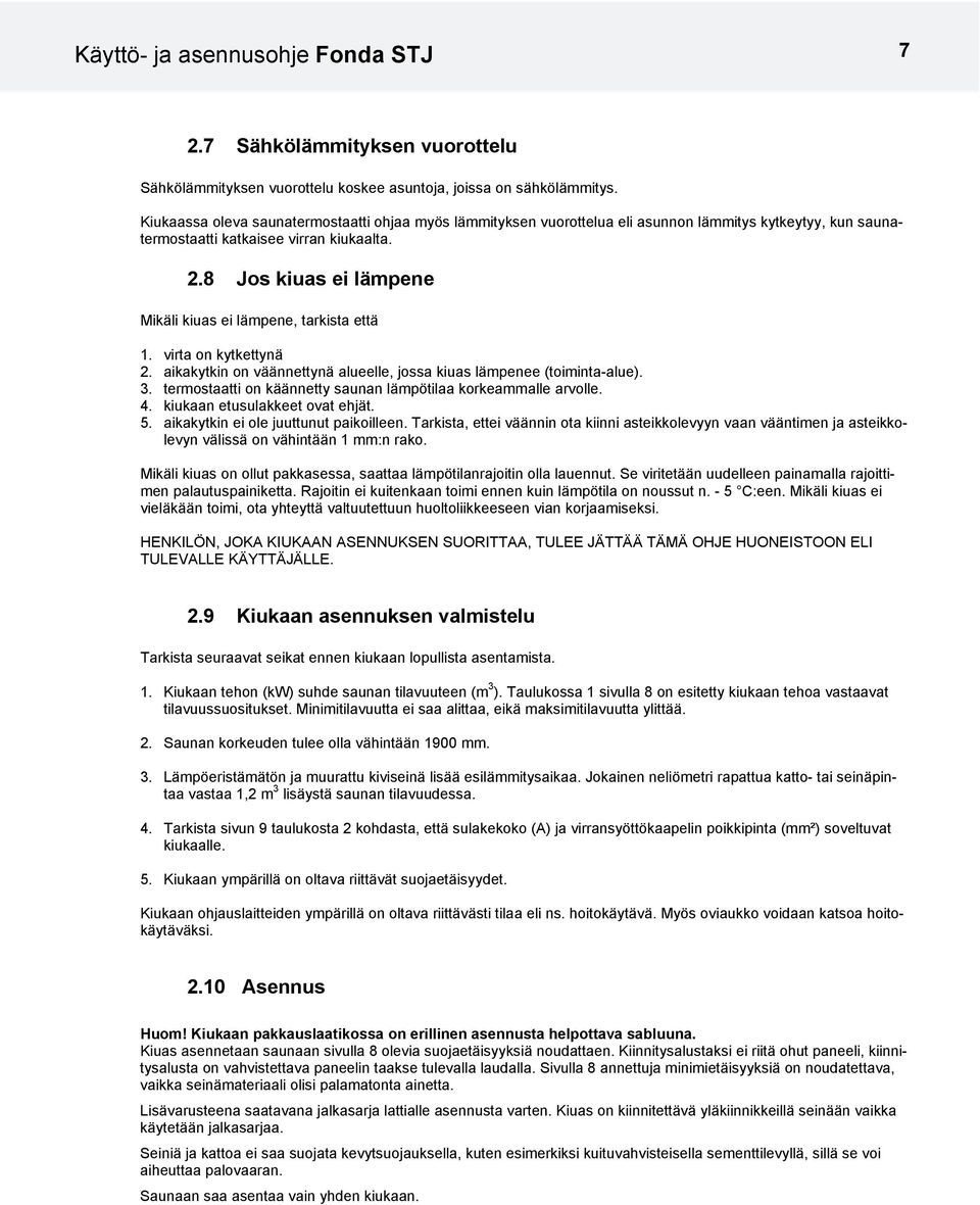 8 Jos kiuas ei lämpene Mikäli kiuas ei lämpene, tarkista että 1. virta on kytkettynä 2. aikakytkin on väännettynä alueelle, jossa kiuas lämpenee (toiminta-alue).