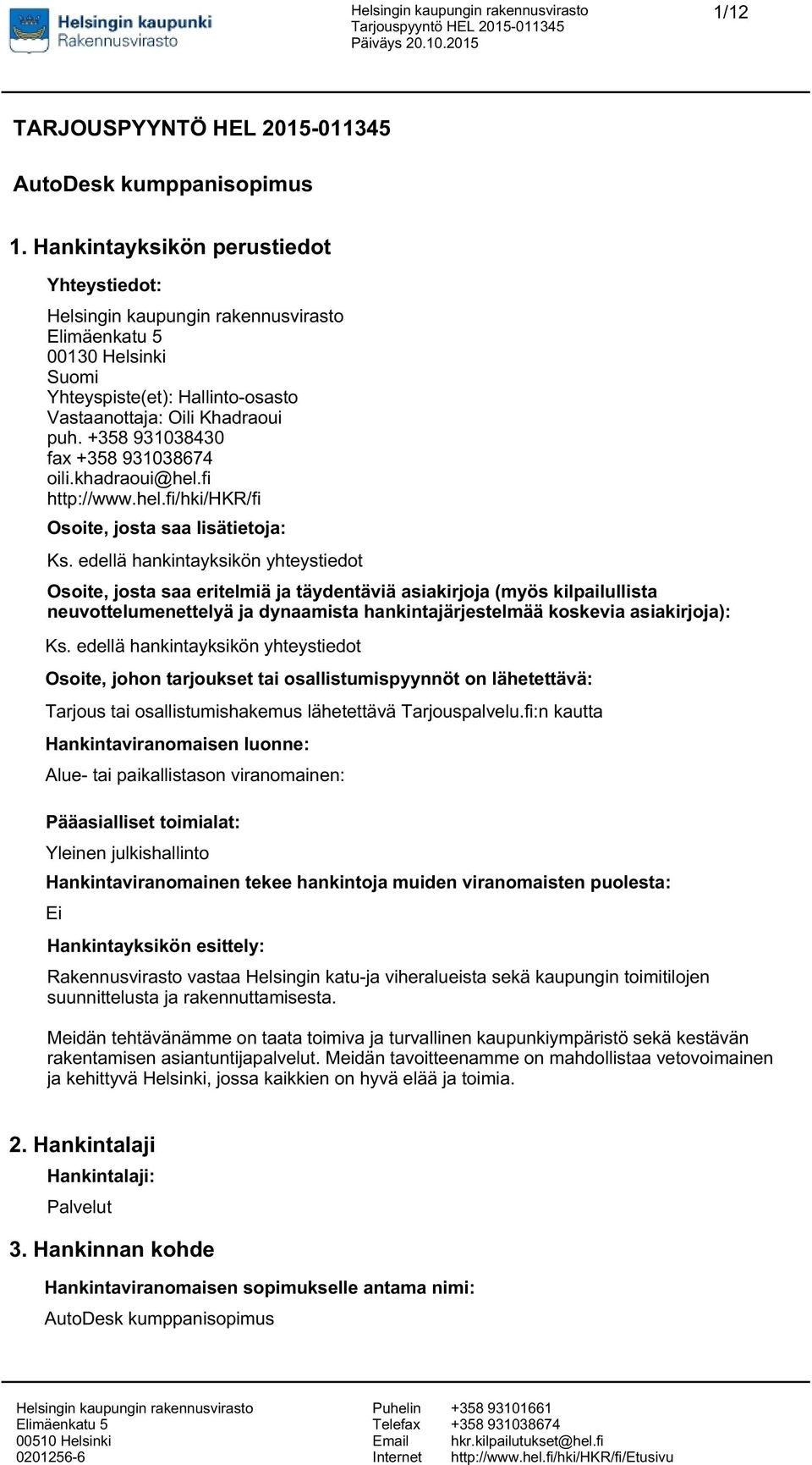 edellä hankintayksikön yhteystiedot Osoite, josta saa eritelmiä ja täydentäviä asiakirjoja (myös kilpailullista neuvottelumenettelyä ja dynaamista hankintajärjestelmää koskevia asiakirjoja): Ks.