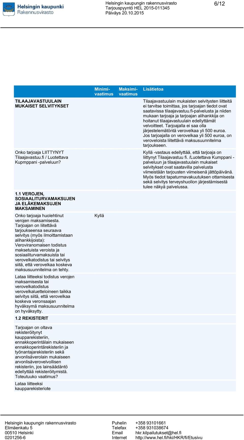 Tarjoajan on liitettävä tarjoukseensa seuraava selvitys (myös ilmoittamistaan alihankkijoista): Veroviranomaisen todistus maksetuista veroista ja sosiaaliturvamaksuista tai verovelkatodistus tai