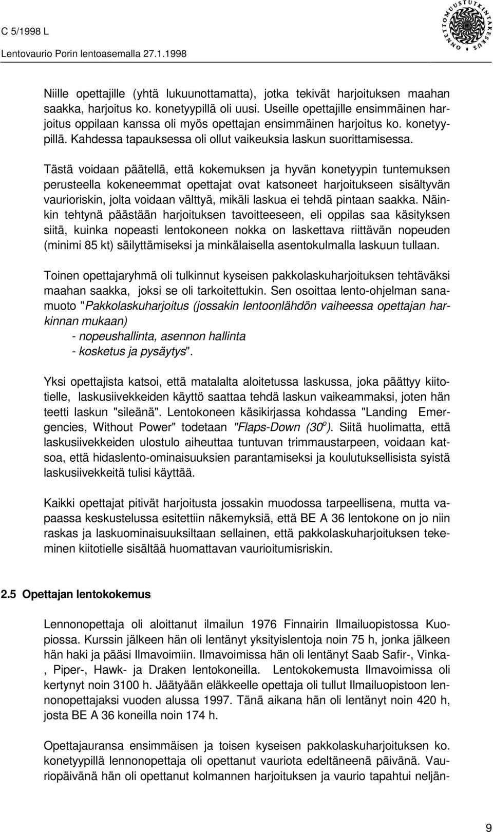 Tästä voidaan päätellä, että kokemuksen ja hyvän konetyypin tuntemuksen perusteella kokeneemmat opettajat ovat katsoneet harjoitukseen sisältyvän vaurioriskin, jolta voidaan välttyä, mikäli laskua ei