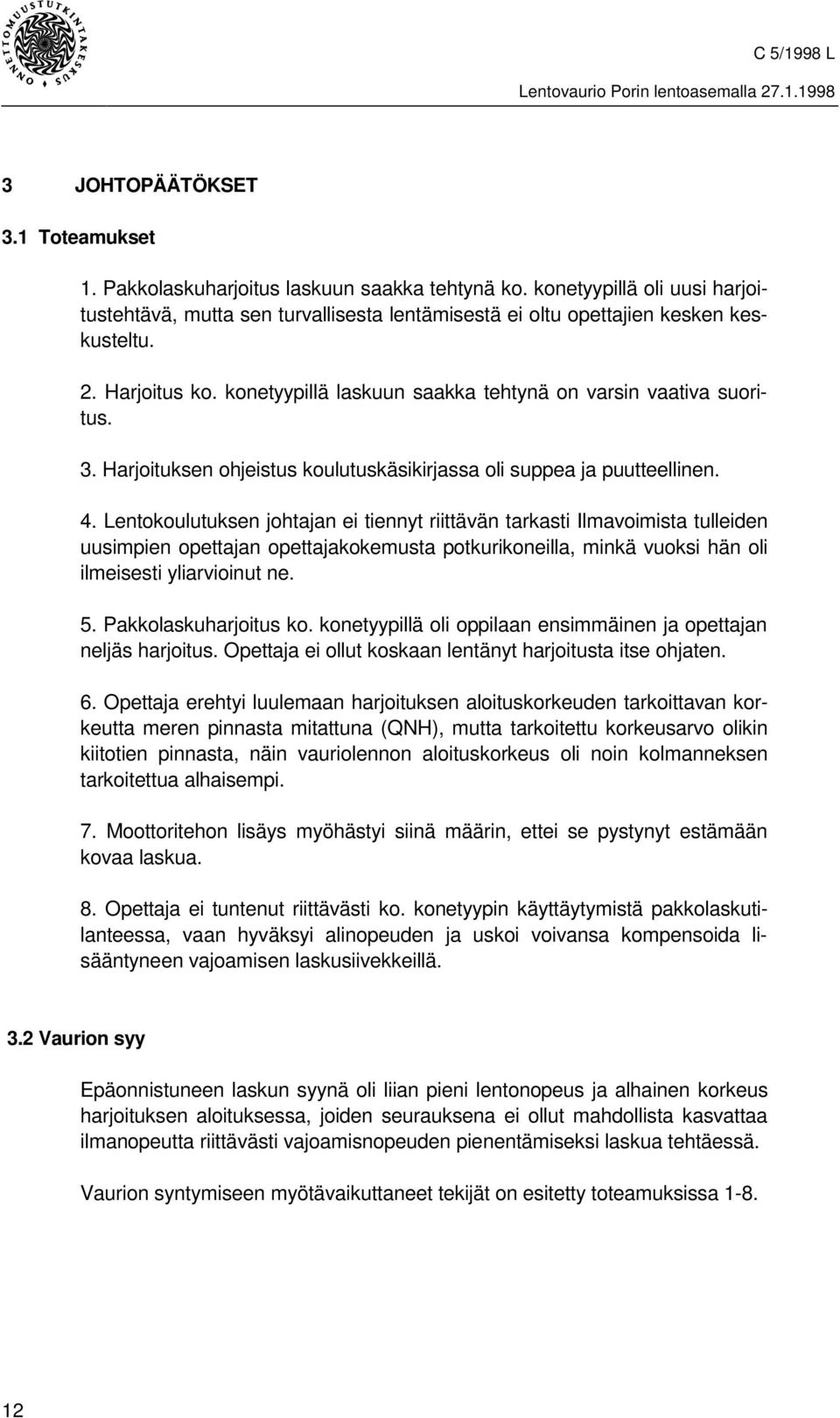 Lentokoulutuksen johtajan ei tiennyt riittävän tarkasti Ilmavoimista tulleiden uusimpien opettajan opettajakokemusta potkurikoneilla, minkä vuoksi hän oli ilmeisesti yliarvioinut ne. 5.