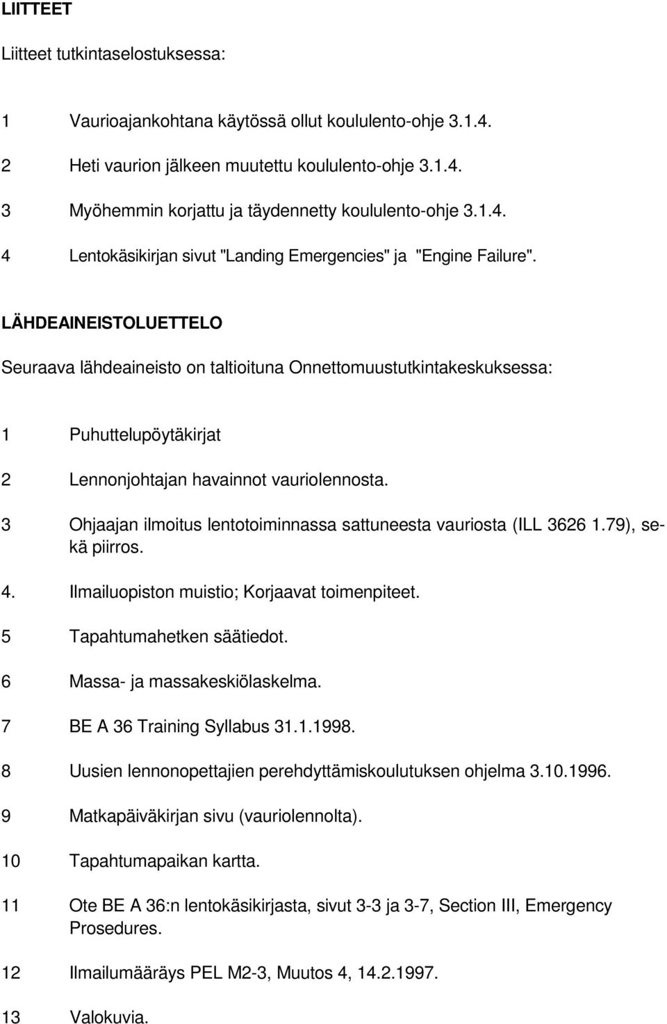 LÄHDEAINEISTOLUETTELO Seuraava lähdeaineisto on taltioituna Onnettomuustutkintakeskuksessa: 1 Puhuttelupöytäkirjat 2 Lennonjohtajan havainnot vauriolennosta.