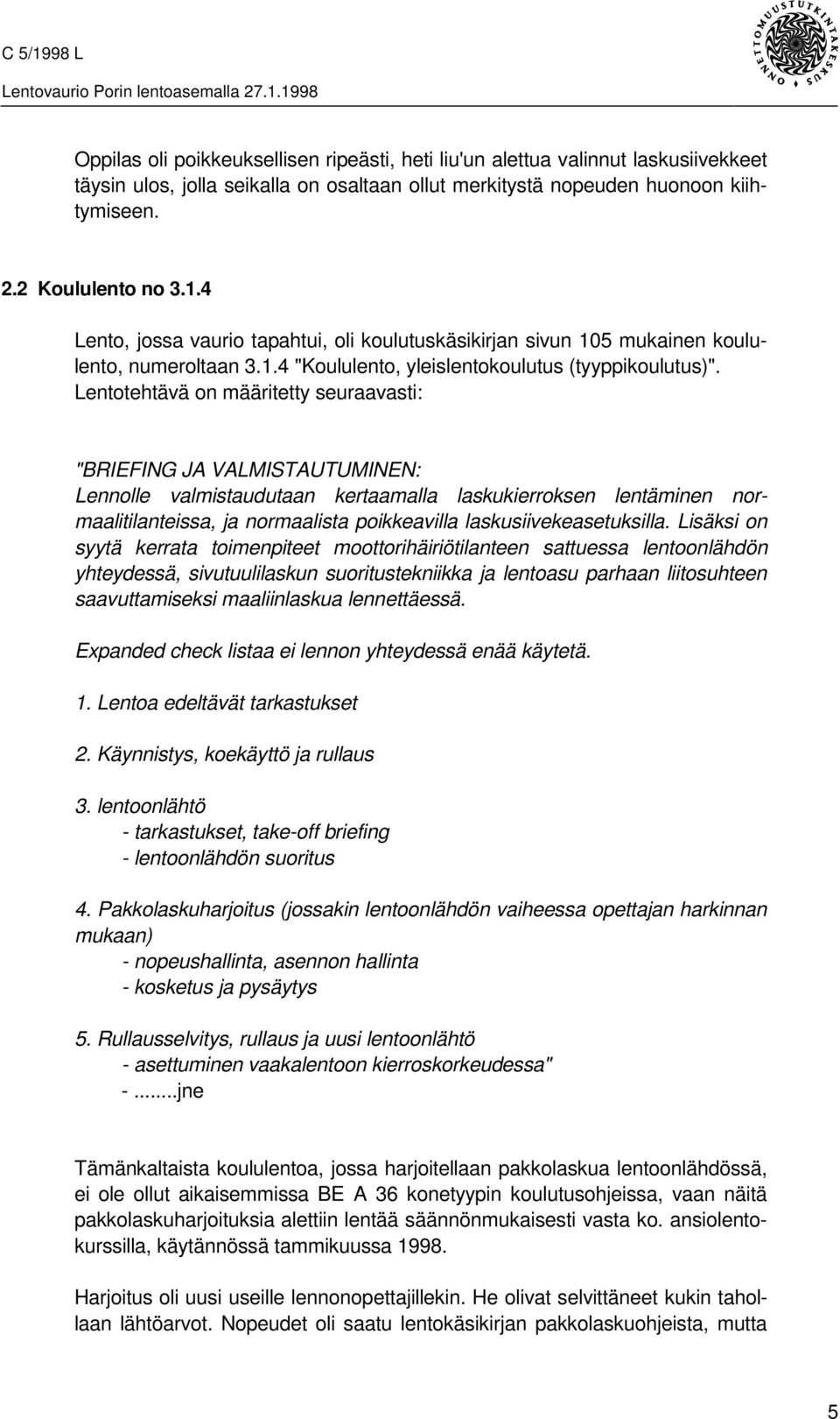 Lentotehtävä on määritetty seuraavasti: "BRIEFING JA VALMISTAUTUMINEN: Lennolle valmistaudutaan kertaamalla laskukierroksen lentäminen normaalitilanteissa, ja normaalista poikkeavilla