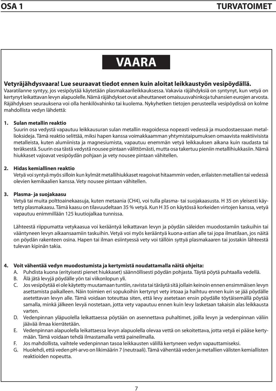 Räjähdyken euraukena voi olla henkilövahinko tai kuolema. Nykyhetken tietojen peruteella veipöydiä on kolme mahdollita vedyn lähdettä: 1.