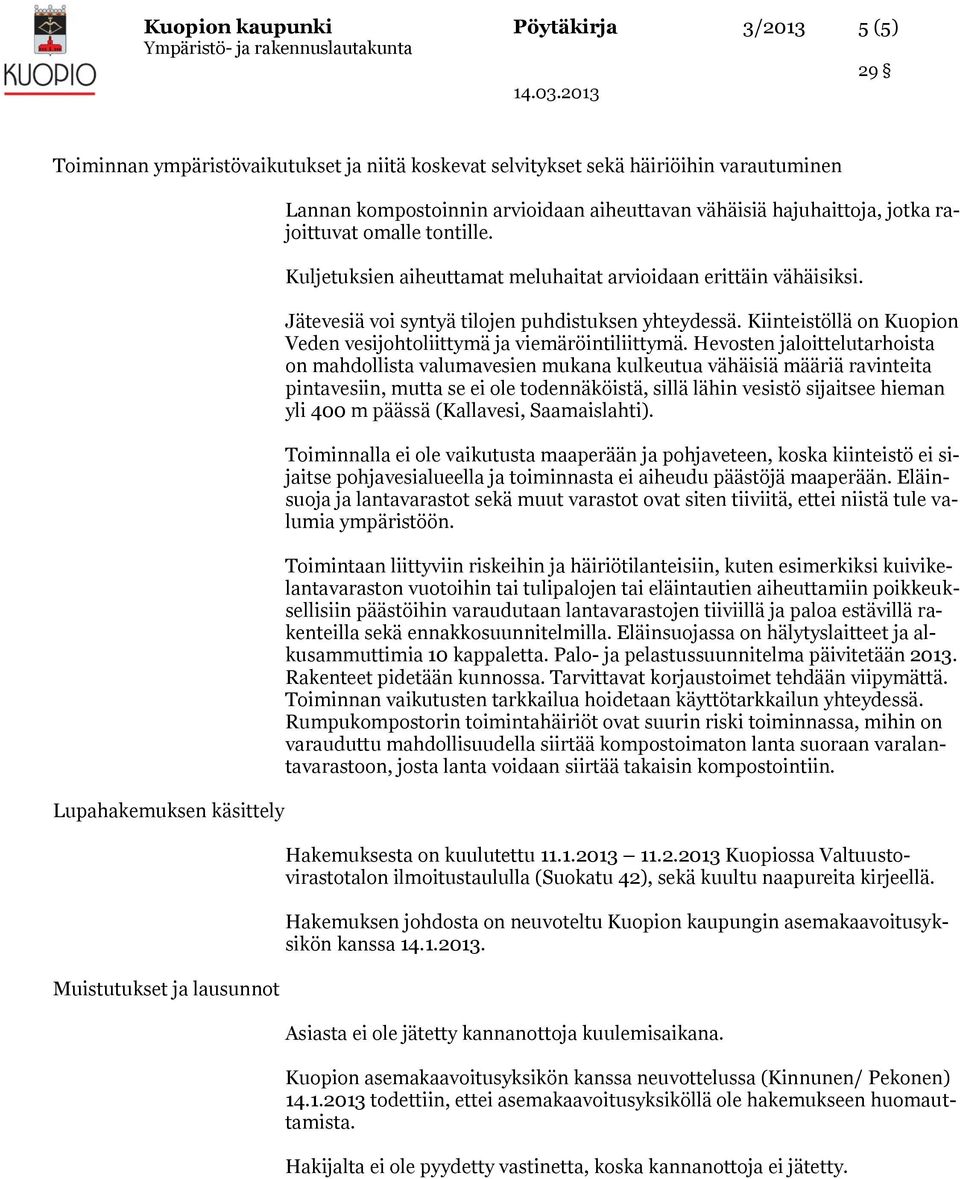 Jätevesiä voi syntyä tilojen puhdistuksen yhteydessä. Kiinteistöllä on Kuopion Veden vesijohtoliittymä ja viemäröintiliittymä.