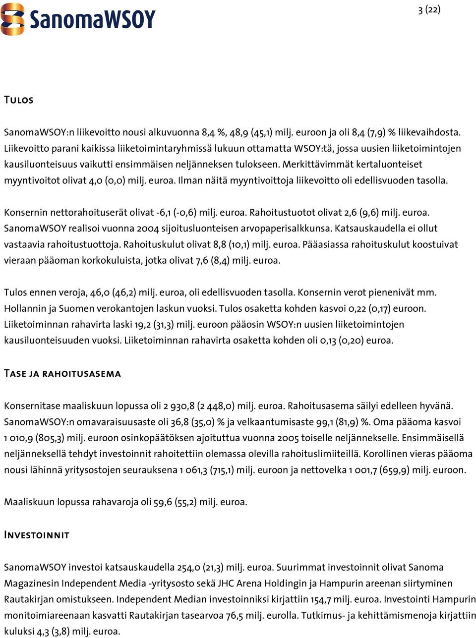 Merkittävimmät kertaluonteiset myyntivoitot olivat 4,0 (0,0) milj. euroa. Ilman näitä myyntivoittoja liikevoitto oli edellisvuoden tasolla. Konsernin nettorahoituserät olivat -6,1 (-0,6) milj. euroa. Rahoitustuotot olivat 2,6 (9,6) milj.