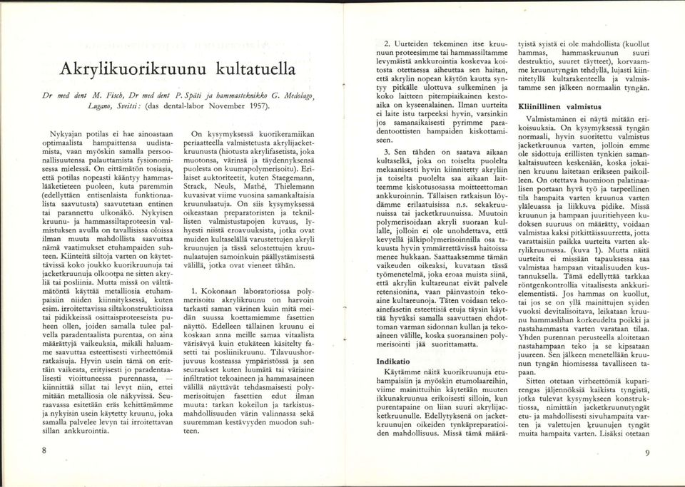 On eittämätön tosiasia, että potilas nopeasti kääntyy hammaslääketieteen puoleen, kuta paremmin (edellyttäen entisenlaista funktionaalista saavutusta) saavutetaan entinen tai parannettu ulkonäkö.
