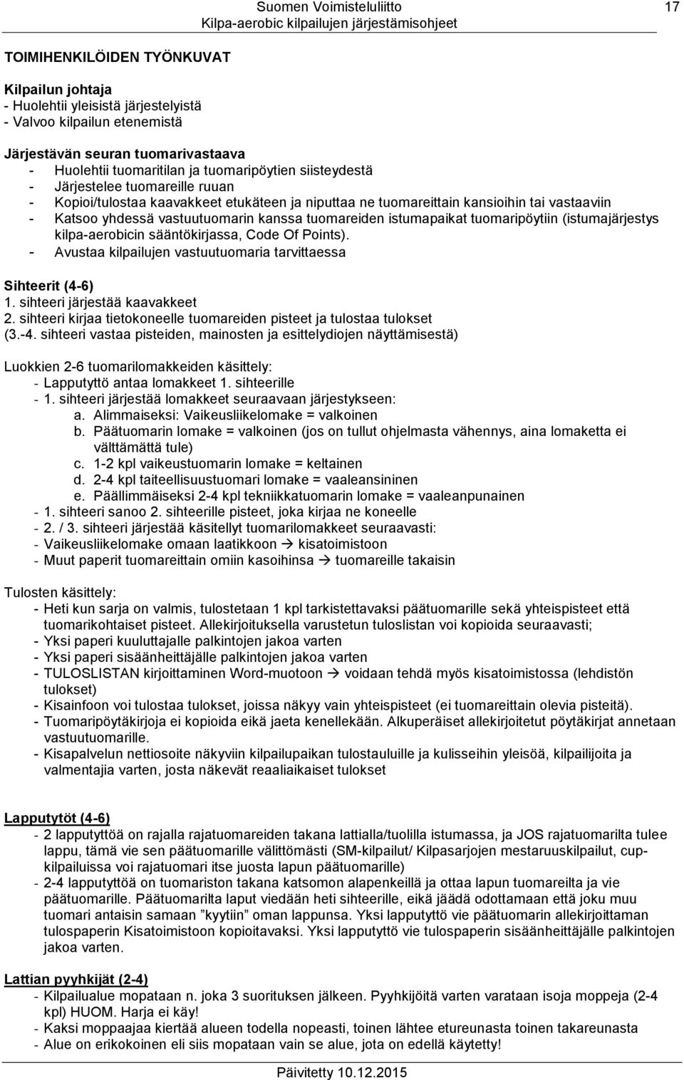 istumapaikat tuomaripöytiin (istumajärjestys kilpa-aerobicin sääntökirjassa, Code Of Points). - Avustaa kilpailujen vastuutuomaria tarvittaessa Sihteerit (4-6) 1. sihteeri järjestää kaavakkeet 2.