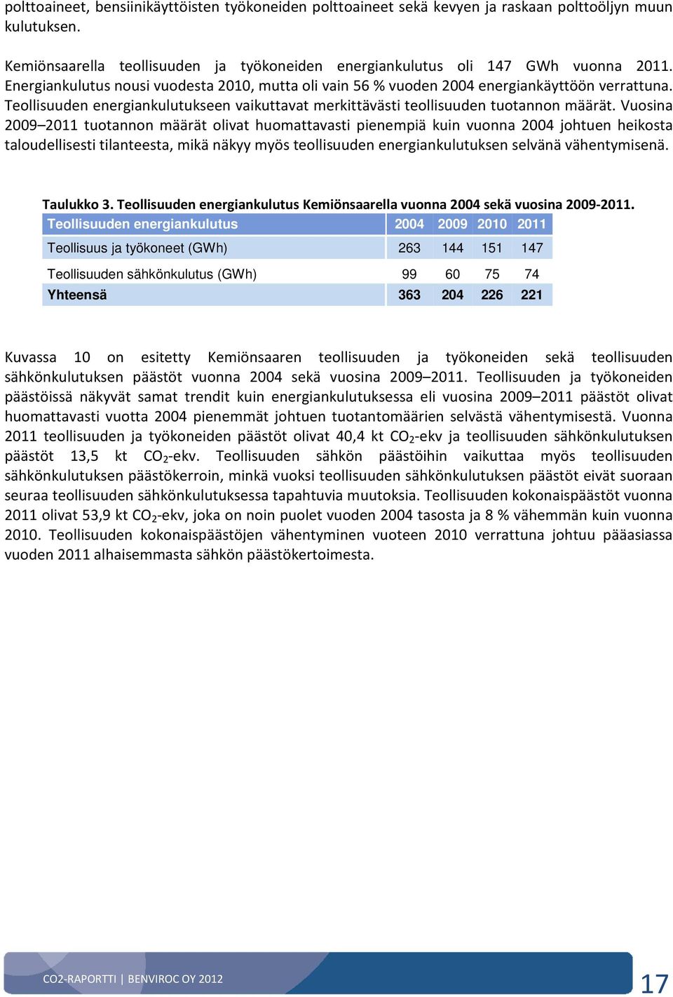 Vuosina 2009 2011 tuotannon määrät olivat huomattavasti pienempiä kuin vuonna 2004 johtuen heikosta taloudellisesti tilanteesta, mikä näkyy myös teollisuuden energiankulutuksen selvänä vähentymisenä.