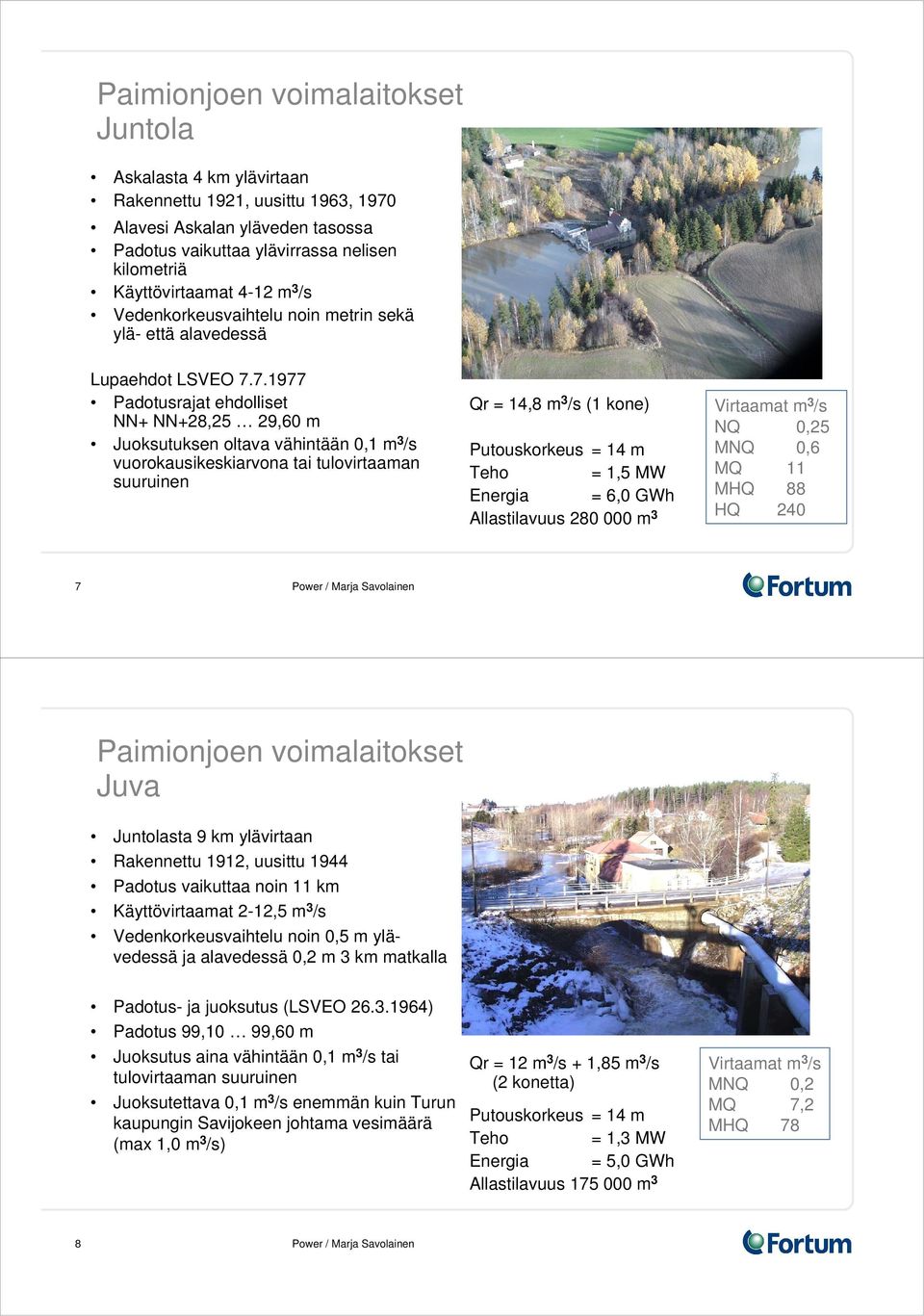 7.1977 Padotusrajat ehdolliset NN+ NN+28,25 29,60 m Juoksutuksen oltava vähintään 0,1 m 3 /s vuorokausikeskiarvona tai tulovirtaaman suuruinen Qr = 14,8 m 3 /s (1 kone) Teho = 1,5 MW Energia = 6,0