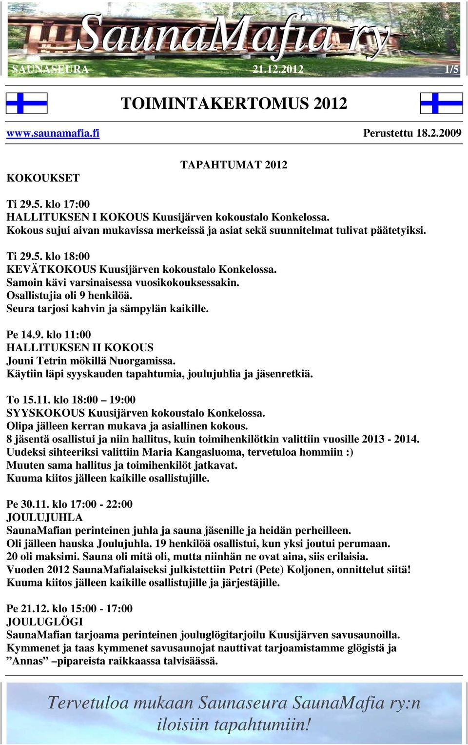 Osallistujia oli 9 henkilöä. Seura tarjosi kahvin ja sämpylän kaikille. Pe 14.9. klo 11:00 HALLITUKSEN II KOKOUS Jouni Tetrin mökillä Nuorgamissa.