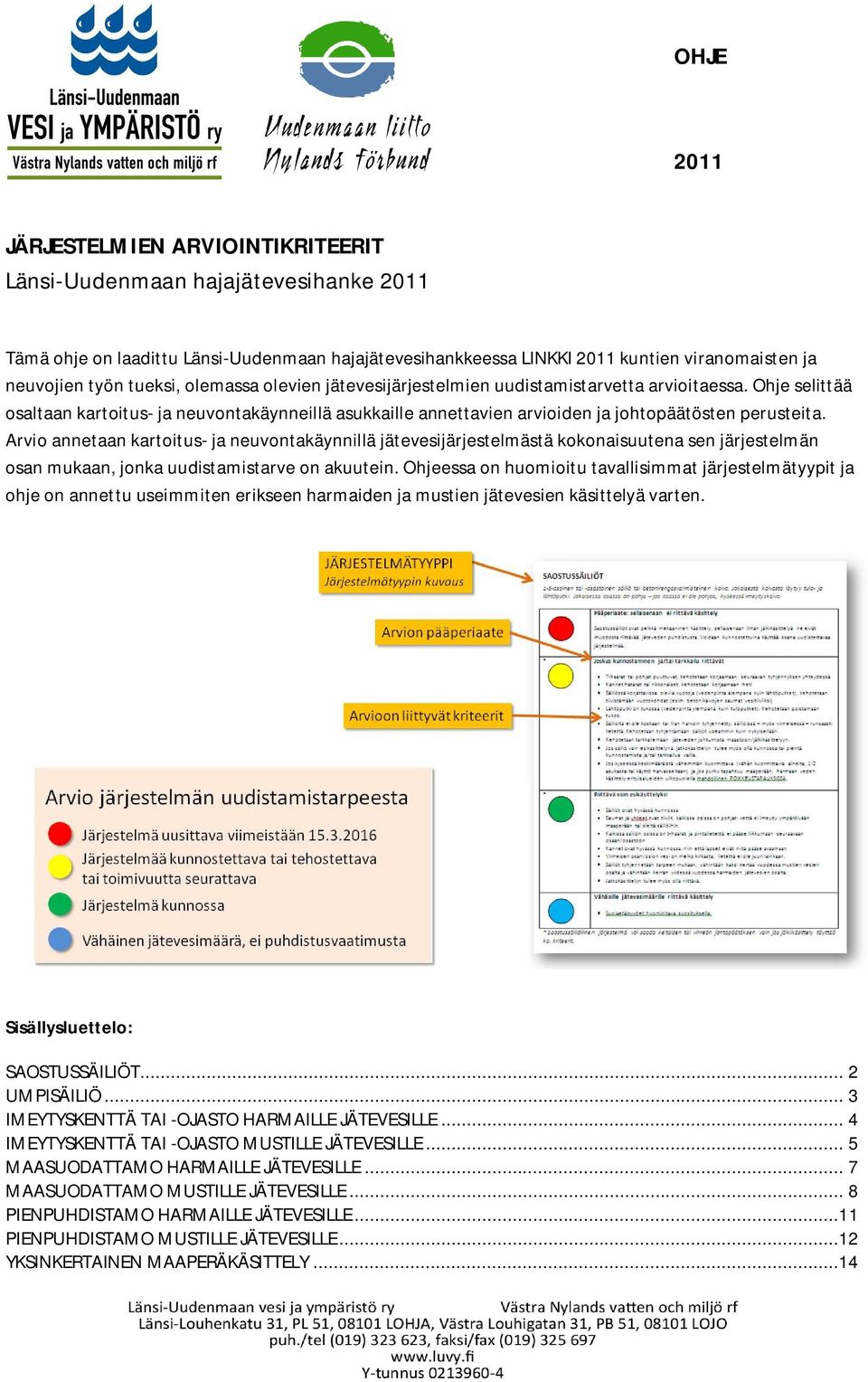 Arvio annetaan kartoitus- ja neuvontakäynnillä jätevesijärjestelmästä kokonaisuutena sen järjestelmän osan mukaan, jonka uudistamistarve on akuutein.