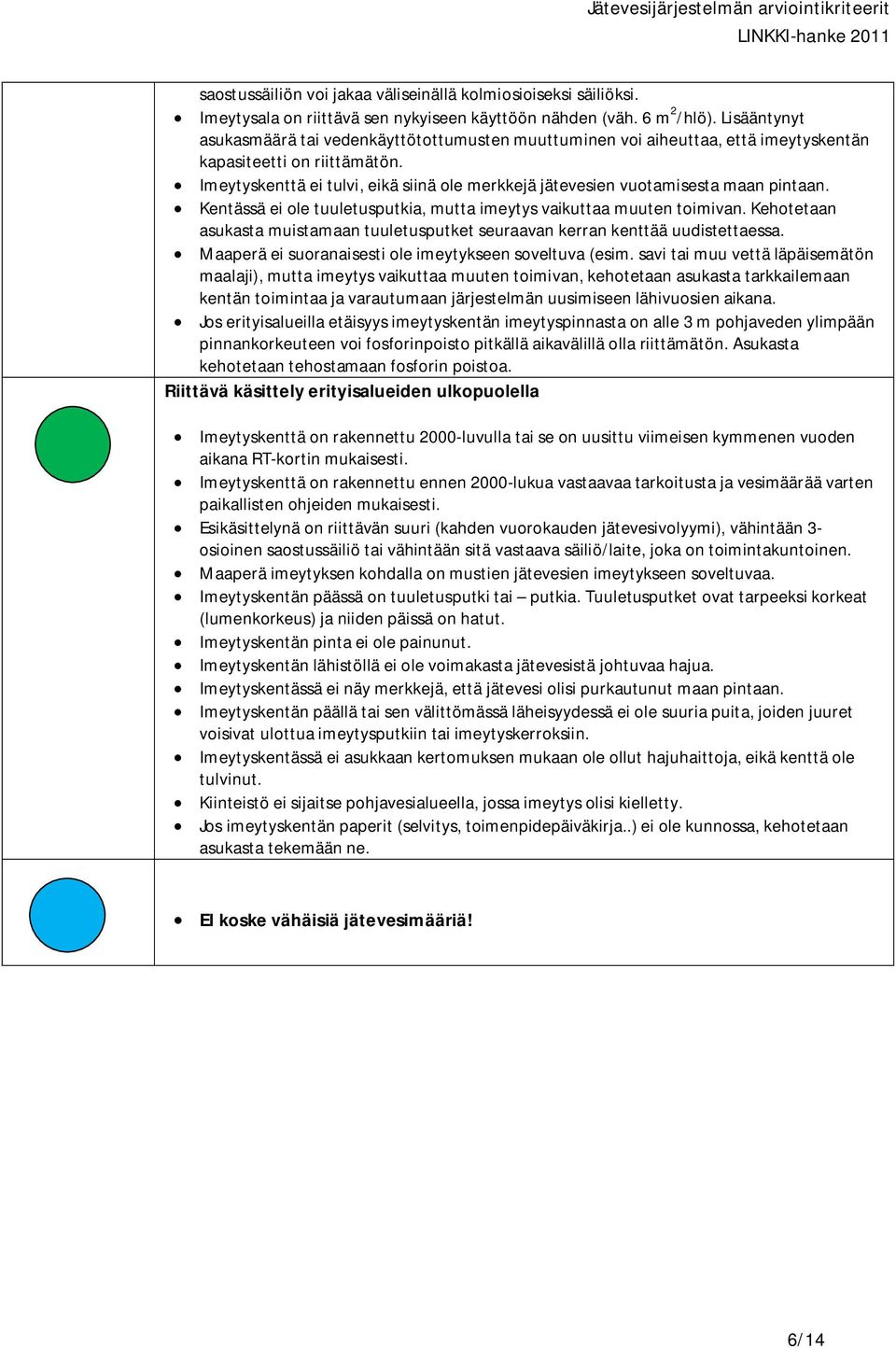 Imeytyskenttä ei tulvi, eikä siinä ole merkkejä jätevesien vuotamisesta maan pintaan. Kentässä ei ole tuuletusputkia, mutta imeytys vaikuttaa muuten toimivan.