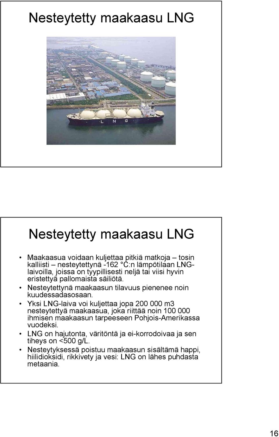 Yksi LNG-laiva voi kuljettaa jopa 200 000 m3 nesteytettyä maakaasua, joka riittää noin 100 000 ihmisen maakaasun tarpeeseen Pohjois-Amerikassa vuodeksi.