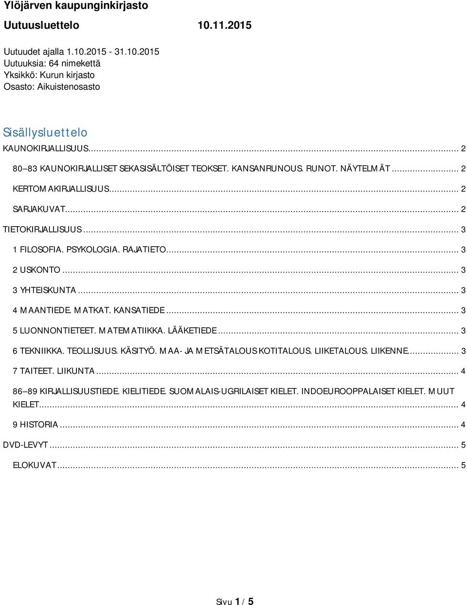 .. 3 2 USKONTO... 3 3 YHTEISKUNTA... 3 4 MAANTIEDE. MATKAT. KANSATIEDE... 3 5 LUONNONTIETEET. MATEMATIIKKA. LÄÄKETIEDE... 3 6 TEKNIIKKA. TEOLLISUUS. KÄSITYÖ. MAA- JA METSÄTALOUS KOTITALOUS.