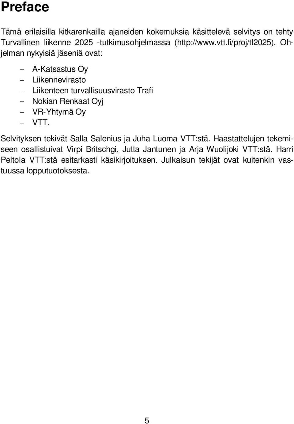 Ohjelman nykyisiä jäseniä ovat: A-Katsastus Oy Liikennevirasto Liikenteen turvallisuusvirasto Trafi Nokian Renkaat Oyj VR-Yhtymä Oy VTT.