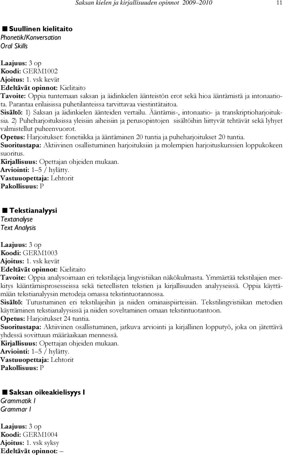 Parantaa erilaisissa puhetilanteissa tarvittavaa viestintätaitoa. Sisältö: 1) Saksan ja äidinkielen äänteiden vertailu. Ääntämis-, intonaatio- ja transkriptioharjoituksia.