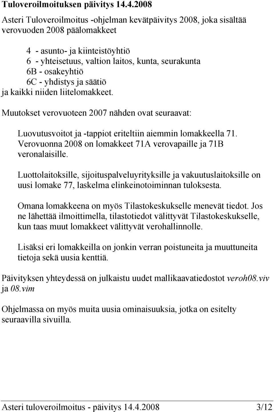 osakeyhtiö 6C - yhdistys ja säätiö ja kaikki niiden liitelomakkeet. Muutokset verovuoteen 2007 nähden ovat seuraavat: Luovutusvoitot ja -tappiot eriteltiin aiemmin lomakkeella 71.