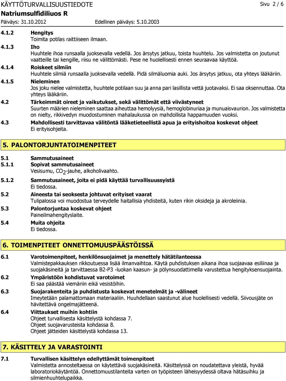 Pidä silmäluomia auki. Jos ärsytys jatkuu, ota yhteys lääkäriin. 4.1.5 Nieleminen Jos joku nielee valmistetta, huuhtele potilaan suu ja anna pari lasillista vettä juotavaksi. Ei saa oksennuttaa.
