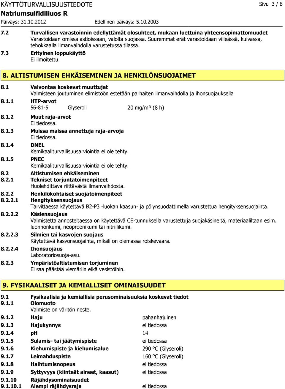 1 Valvontaa koskevat muuttujat Valmisteen joutuminen elimistöön estetään parhaiten ilmanvaihdolla ja ihonsuojauksella 8.1.1 HTP-arvot 56-81-5 Glyseroli 20 mg/m³ (8 h) 8.1.2 Muut raja-arvot 8.1.3 Muissa maissa annettuja raja-arvoja 8.