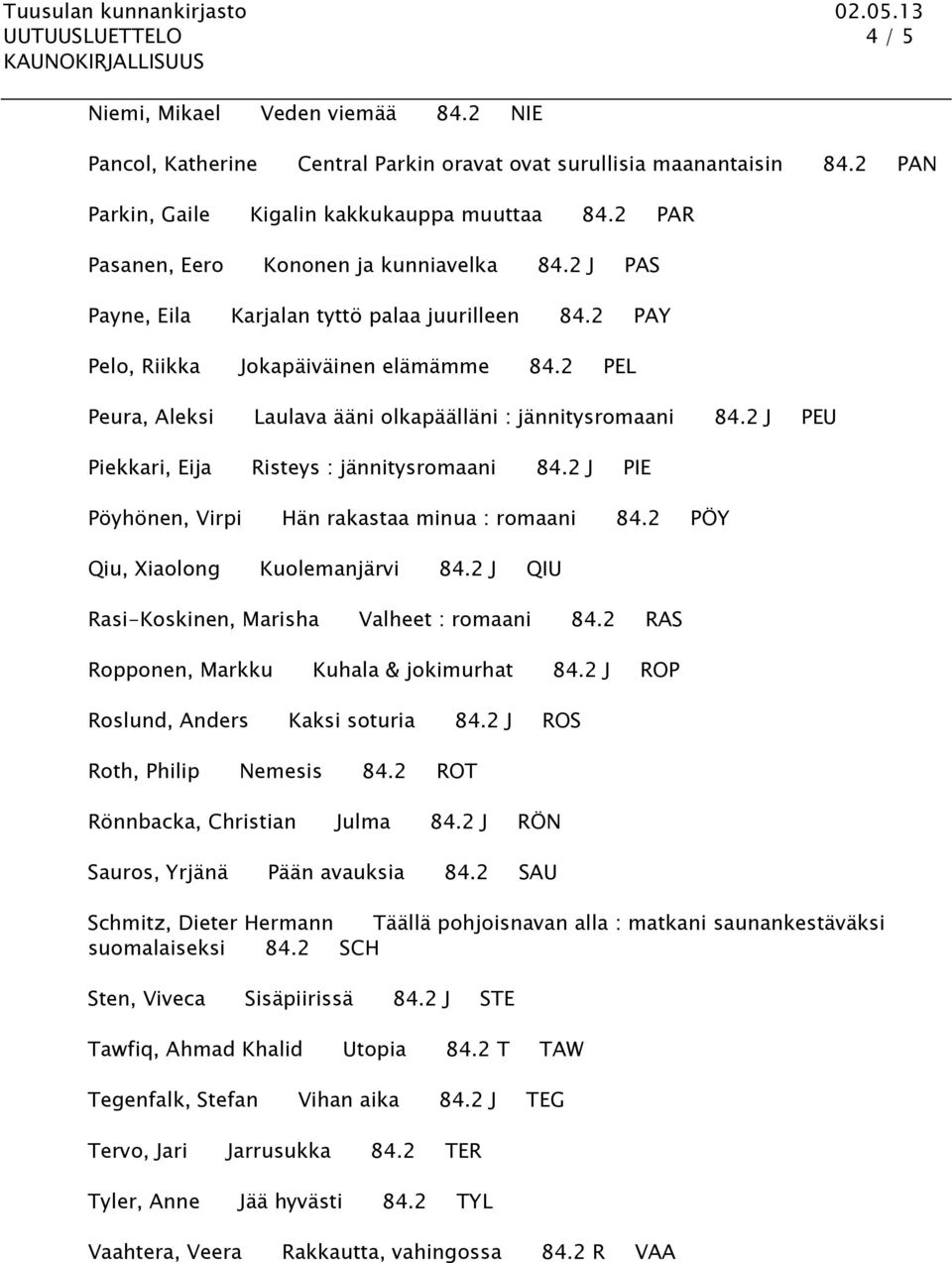 2 PEL Peura, Aleksi Laulava ääni olkapäälläni : jännitysromaani 84.2 J PEU Piekkari, Eija Risteys : jännitysromaani 84.2 J PIE Pöyhönen, Virpi Hän rakastaa minua : romaani 84.