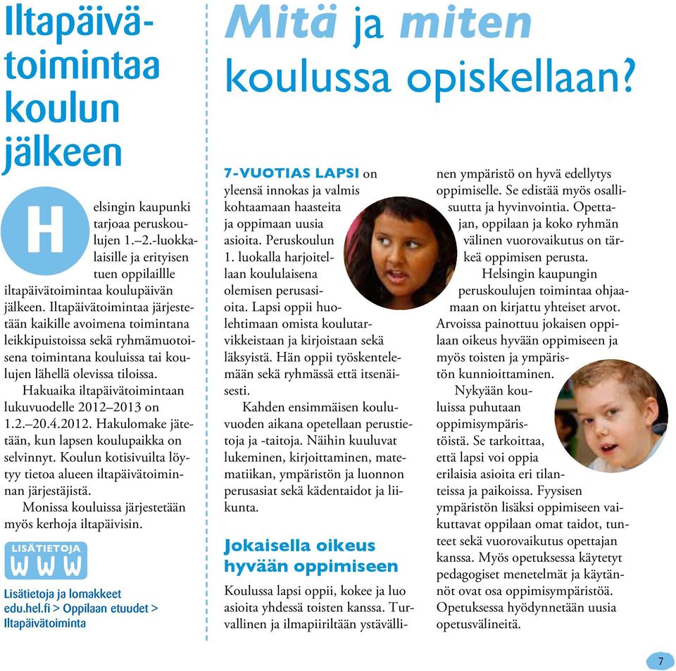 Hakuaika iltapäivätoimintaan lukuvuodelle 2012 2013 on 1.2. 20.4.2012. Hakulomake jätetään, kun lapsen koulupaikka on selvinnyt.