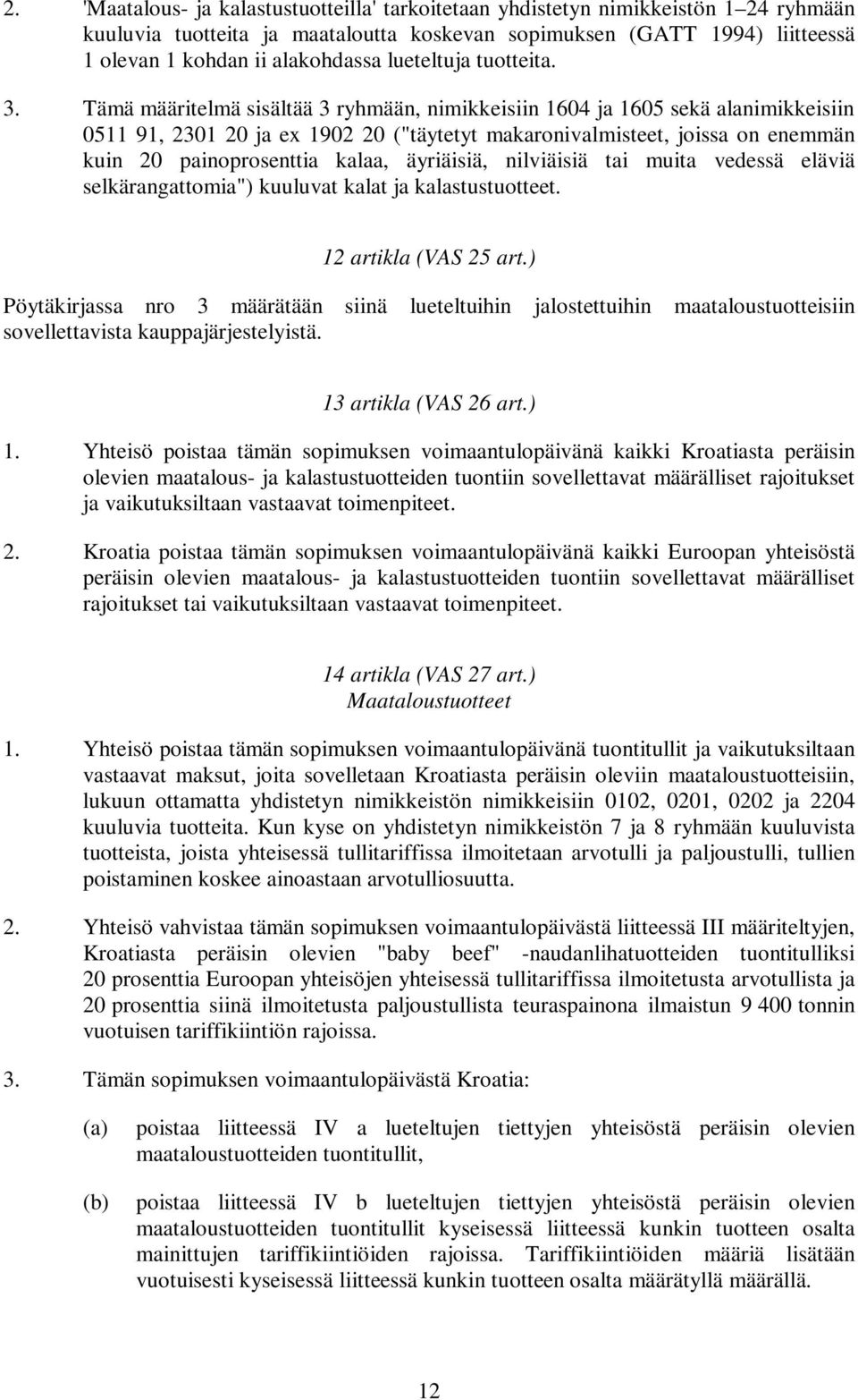 Tämä määritelmä sisältää 3 ryhmään, nimikkeisiin 1604 ja 1605 sekä alanimikkeisiin 0511 91, 2301 20 ja ex 1902 20 ("täytetyt makaronivalmisteet, joissa on enemmän kuin 20 painoprosenttia kalaa,