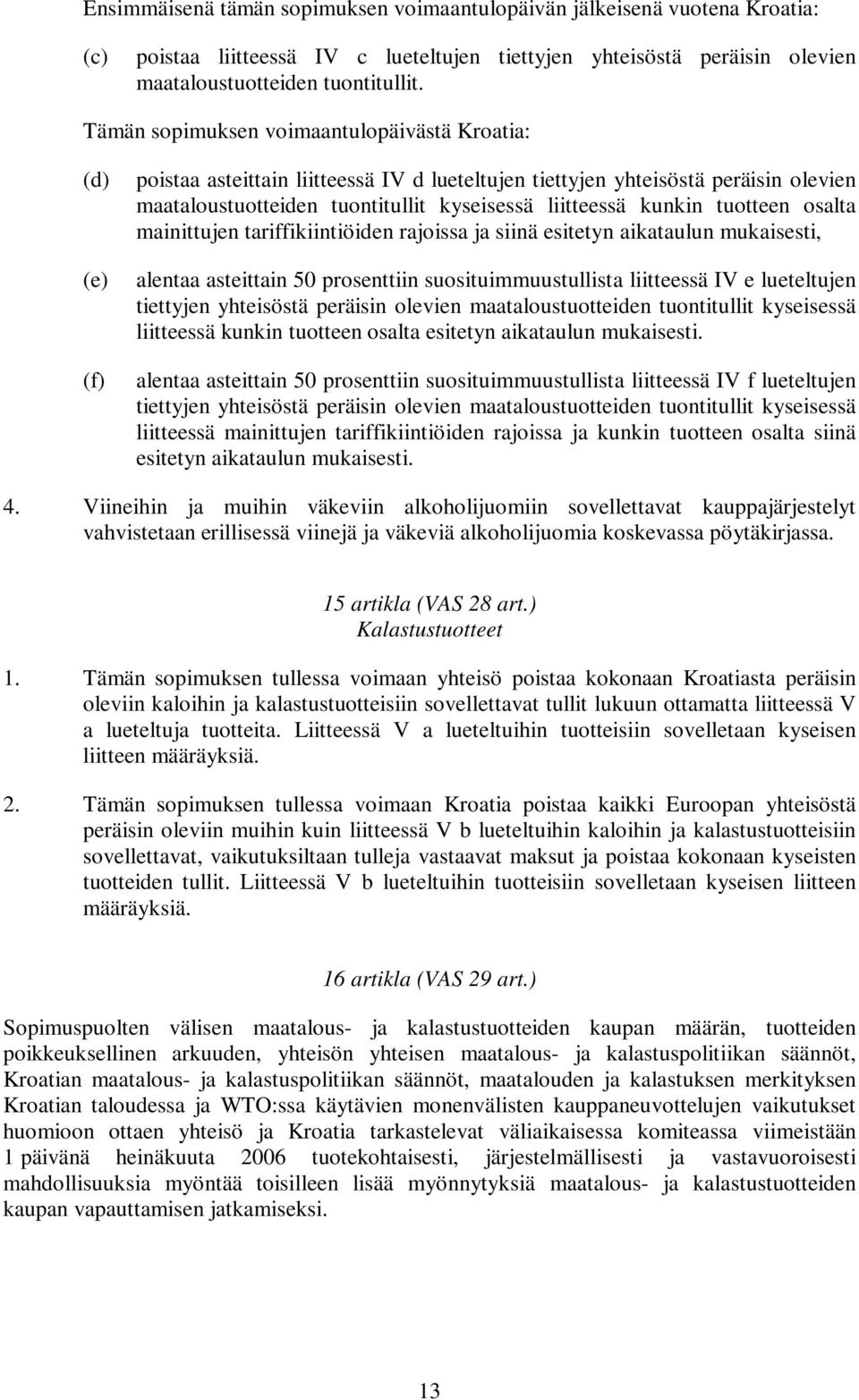 kunkin tuotteen osalta mainittujen tariffikiintiöiden rajoissa ja siinä esitetyn aikataulun mukaisesti, alentaa asteittain 50 prosenttiin suosituimmuustullista liitteessä IV e lueteltujen tiettyjen