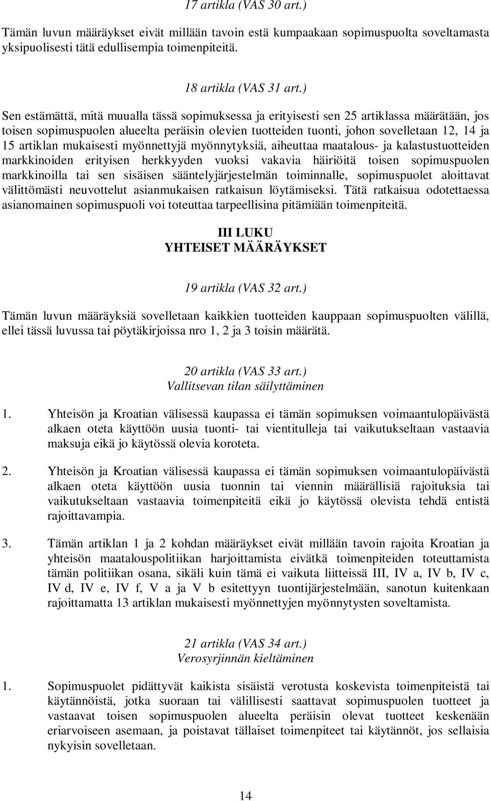 artiklan mukaisesti myönnettyjä myönnytyksiä, aiheuttaa maatalous- ja kalastustuotteiden markkinoiden erityisen herkkyyden vuoksi vakavia häiriöitä toisen sopimuspuolen markkinoilla tai sen sisäisen