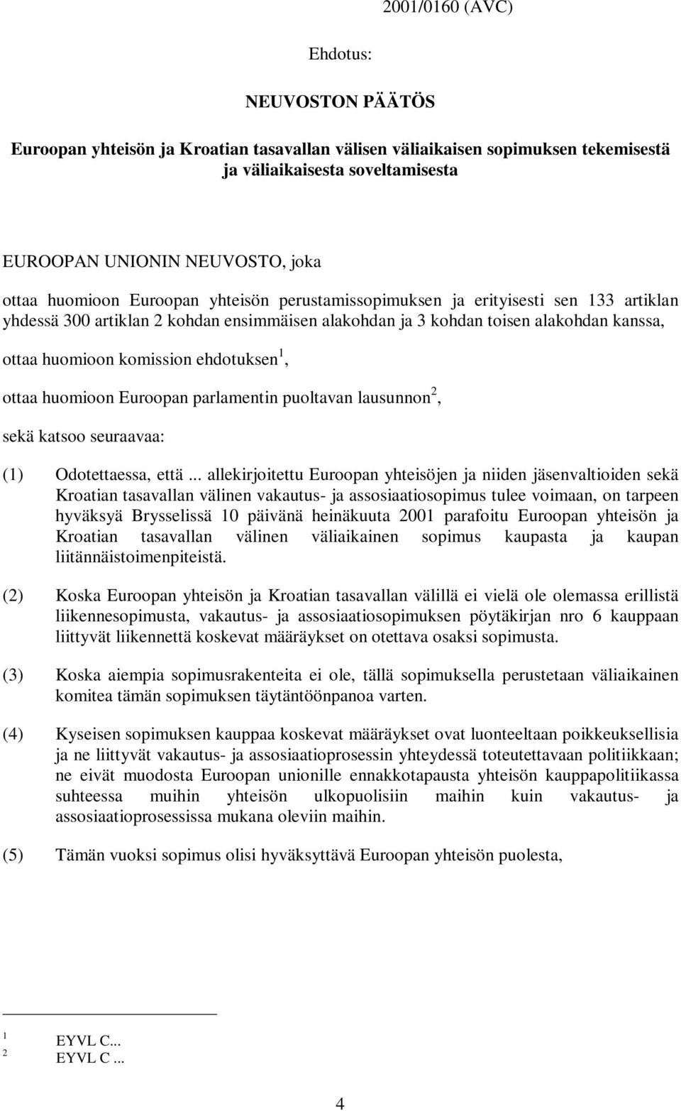 ehdotuksen 1, ottaa huomioon Euroopan parlamentin puoltavan lausunnon 2, sekä katsoo seuraavaa: (1) Odotettaessa, että.