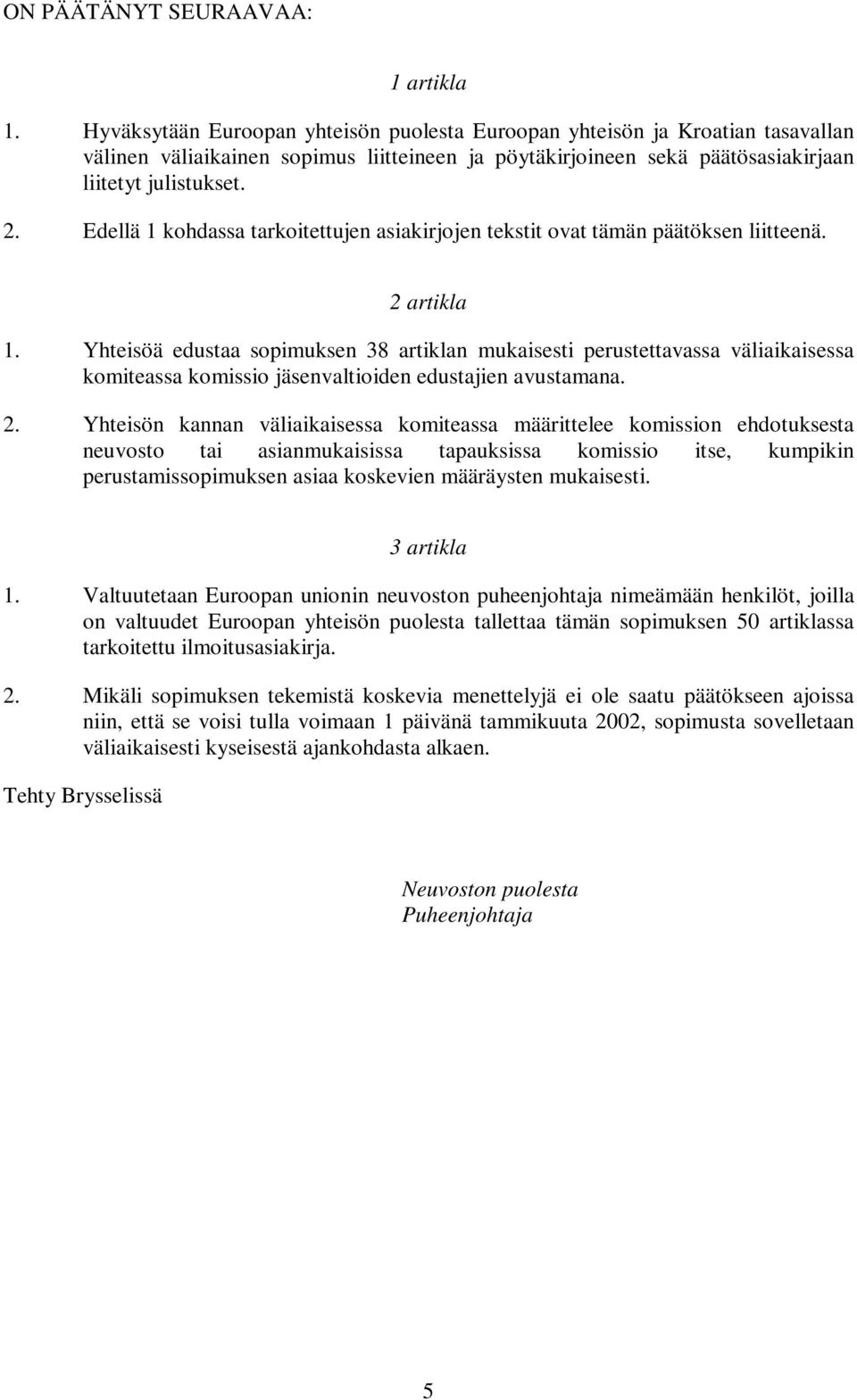 Edellä 1 kohdassa tarkoitettujen asiakirjojen tekstit ovat tämän päätöksen liitteenä. 2 artikla 1.