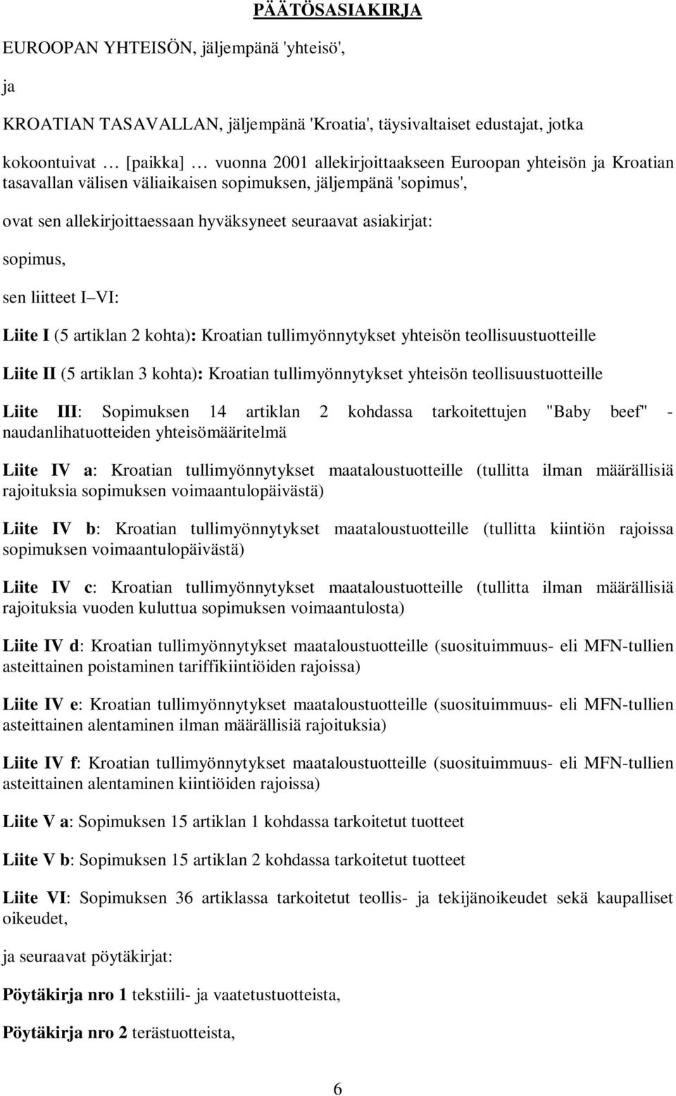 kohta): Kroatian tullimyönnytykset yhteisön teollisuustuotteille Liite II (5 artiklan 3 kohta): Kroatian tullimyönnytykset yhteisön teollisuustuotteille Liite III: Sopimuksen 14 artiklan 2 kohdassa