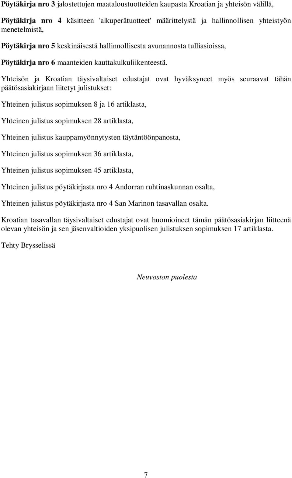 Yhteisön ja Kroatian täysivaltaiset edustajat ovat hyväksyneet myös seuraavat tähän päätösasiakirjaan liitetyt julistukset: Yhteinen julistus sopimuksen 8 ja 16 artiklasta, Yhteinen julistus