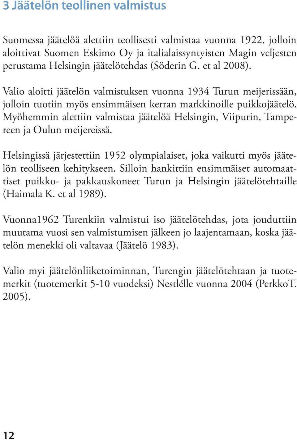 Myöhemmin alettiin valmistaa jäätelöä Helsingin, Viipurin, Tampereen ja Oulun meijereissä. Helsingissä järjestettiin 1952 olympialaiset, joka vaikutti myös jäätelön teolliseen kehitykseen.