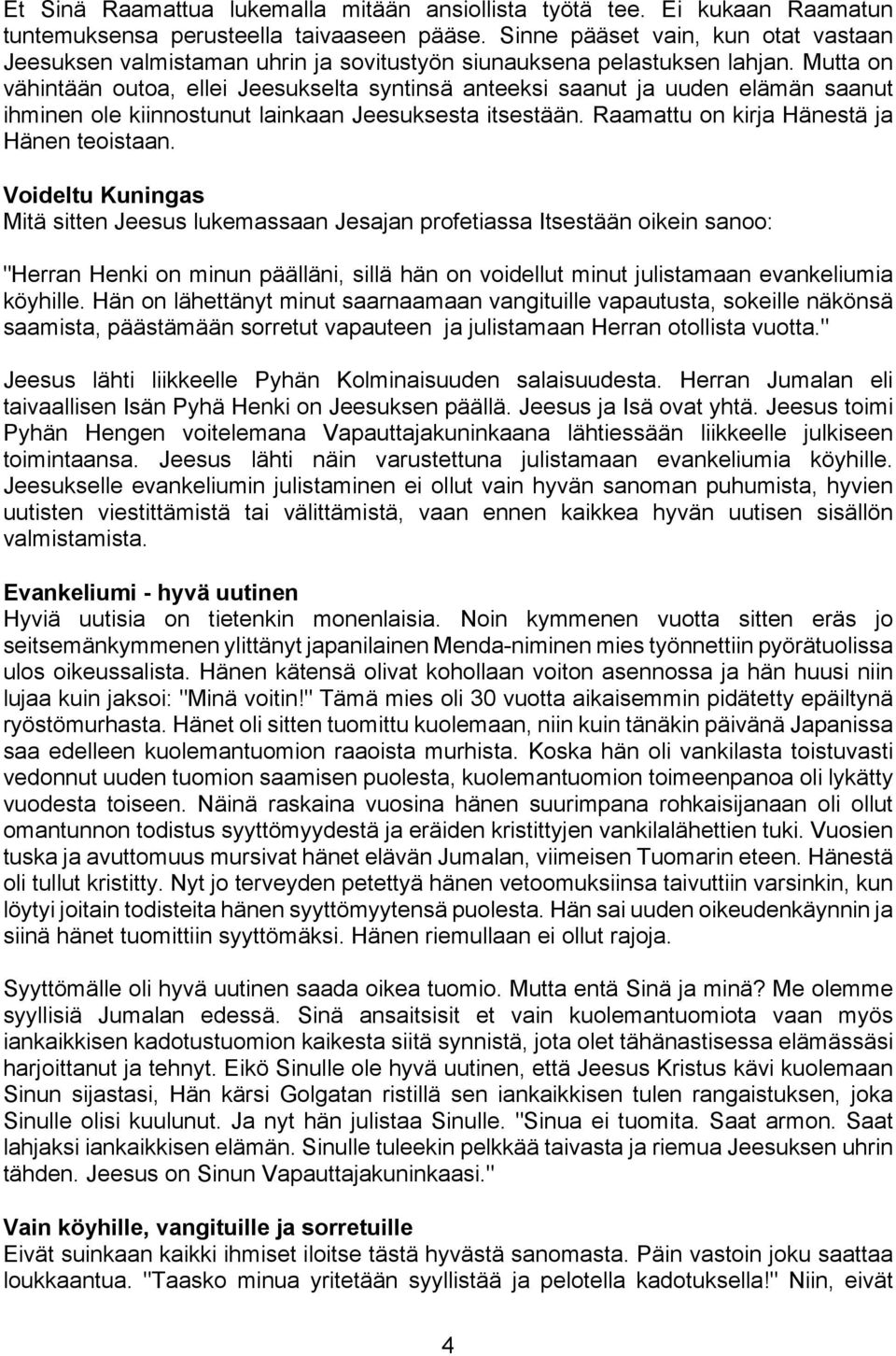 Mutta on vähintään outoa, ellei Jeesukselta syntinsä anteeksi saanut ja uuden elämän saanut ihminen ole kiinnostunut lainkaan Jeesuksesta itsestään. Raamattu on kirja Hänestä ja Hänen teoistaan.