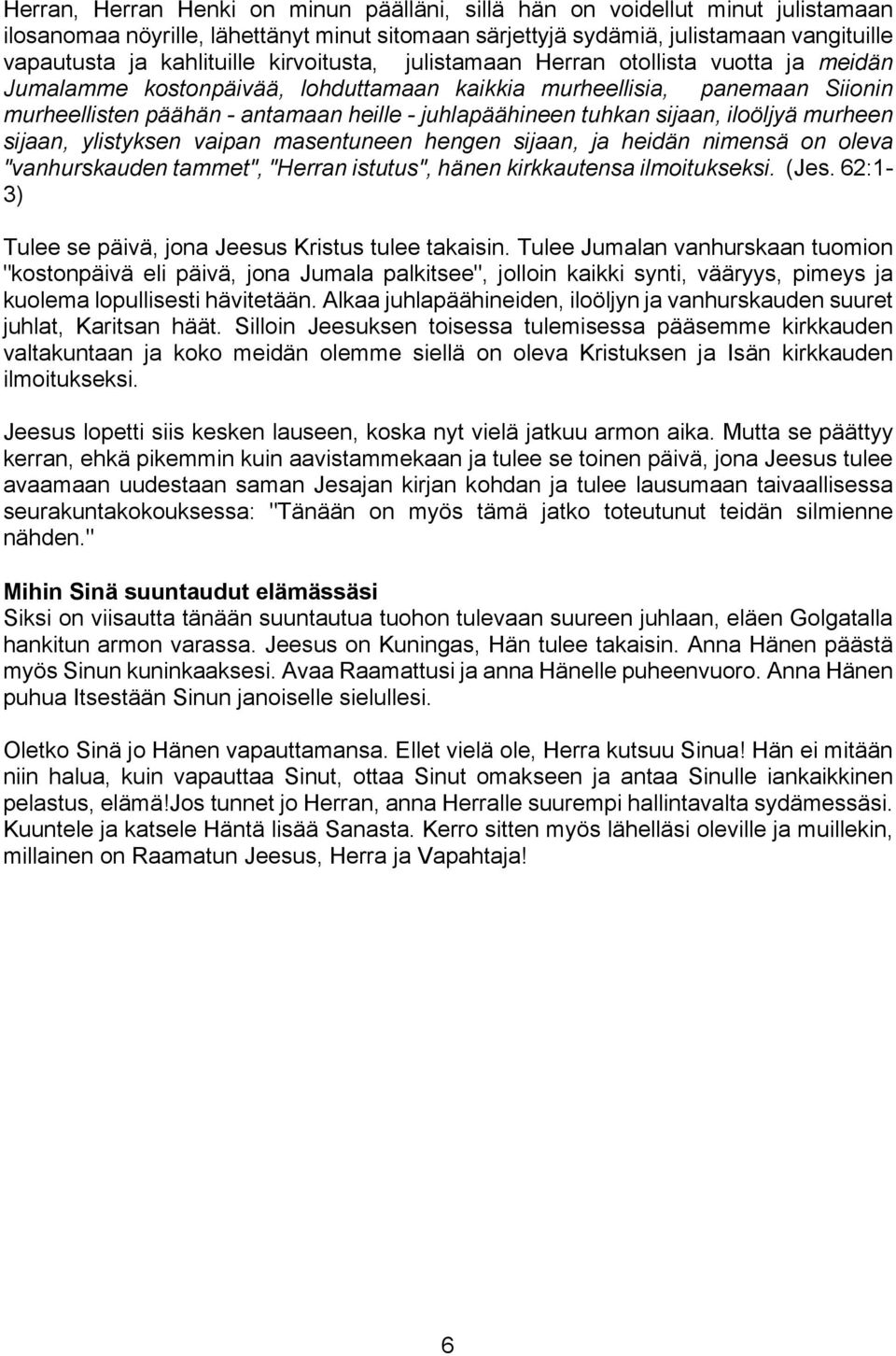 sijaan, iloöljyä murheen sijaan, ylistyksen vaipan masentuneen hengen sijaan, ja heidän nimensä on oleva "vanhurskauden tammet", "Herran istutus", hänen kirkkautensa ilmoitukseksi. (Jes.