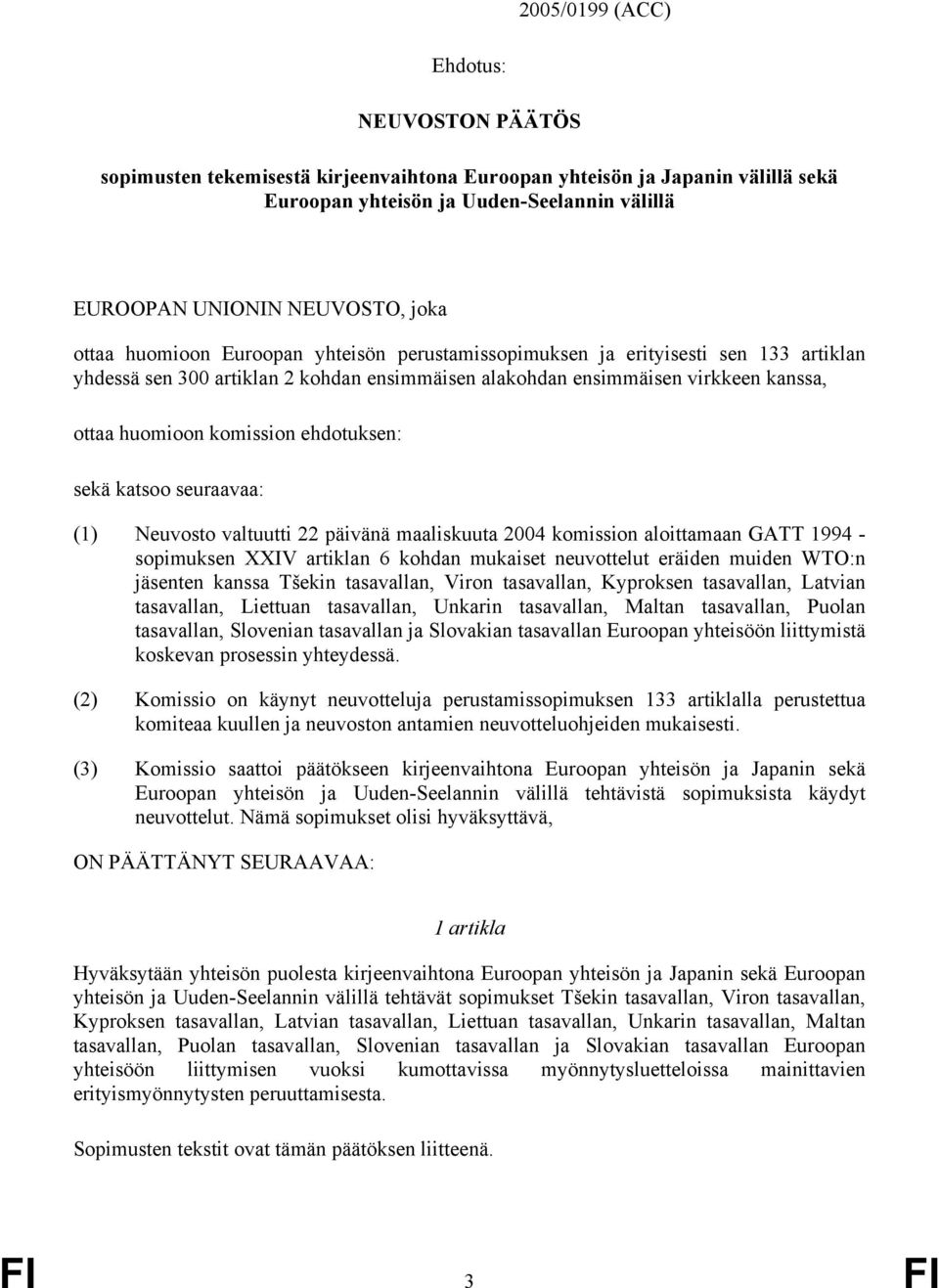 ehdotuksen: sekä katsoo seuraavaa: (1) Neuvosto valtuutti 22 päivänä maaliskuuta 2004 komission aloittamaan GATT 1994 - sopimuksen XXIV artiklan 6 kohdan mukaiset neuvottelut eräiden muiden WTO:n