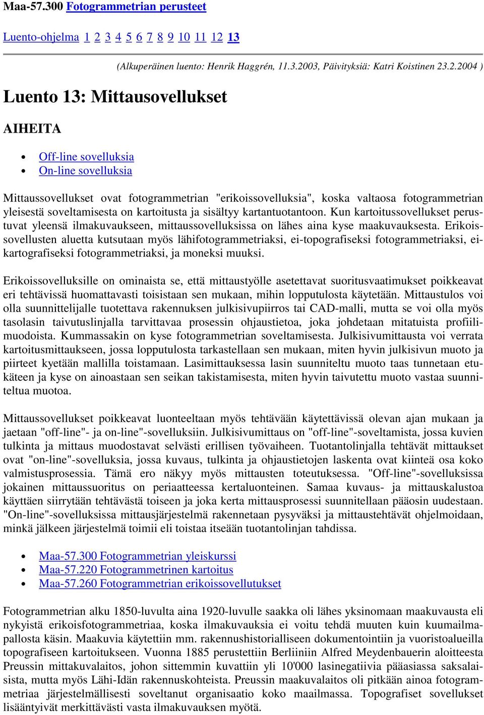 2.2004 ) Mittaussovellukset ovat fotogrammetrian "erikoissovelluksia", koska valtaosa fotogrammetrian yleisestä soveltamisesta on kartoitusta ja sisältyy kartantuotantoon.