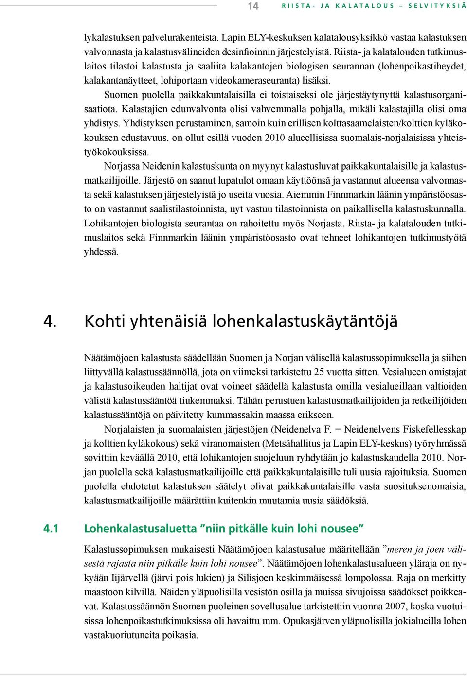 Suomen puolella paikkakuntalaisilla ei toistaiseksi ole järjestäytynyttä kalastusorganisaatiota. Kalastajien edunvalvonta olisi vahvemmalla pohjalla, mikäli kalastajilla olisi oma yhdistys.