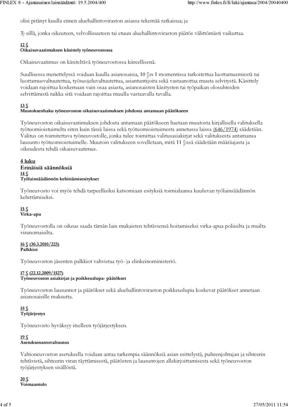 Suullisessa menettelyssä voidaan kuulla asianosaisia, 10 :n 1 momentissa tarkoitettua luottamusmiestä tai luottamusvaltuutettua, työsuojeluvaltuutettua, asiantuntijoita sekä vastaanottaa muuta