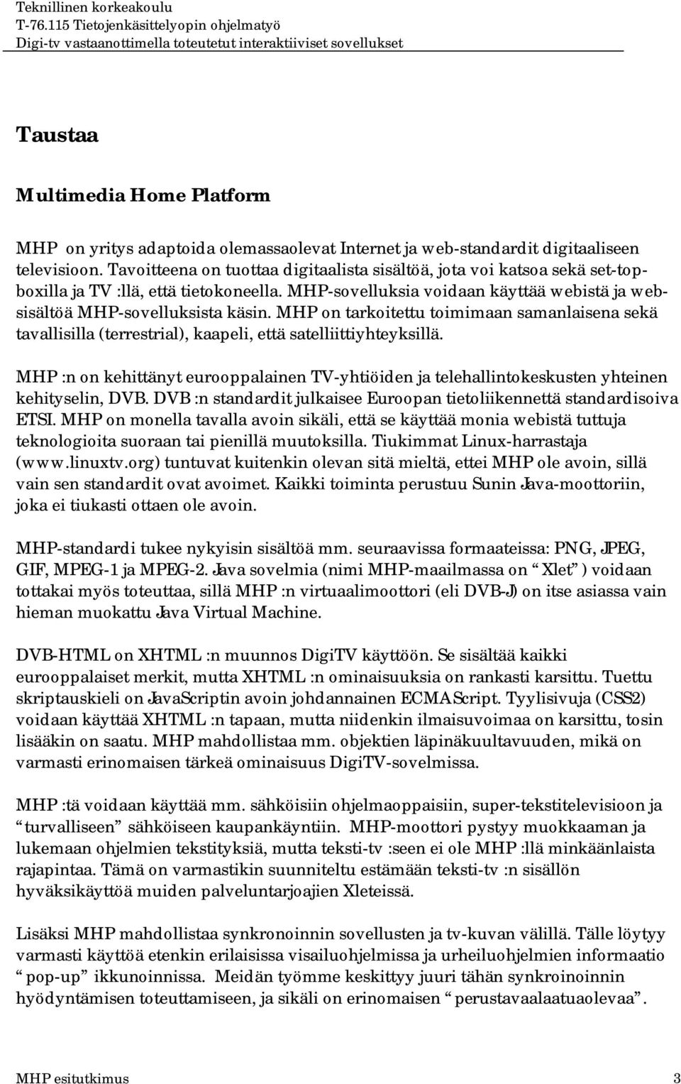 MHP on tarkoitettu toimimaan samanlaisena sekä tavallisilla (terrestrial), kaapeli, että satelliittiyhteyksillä.