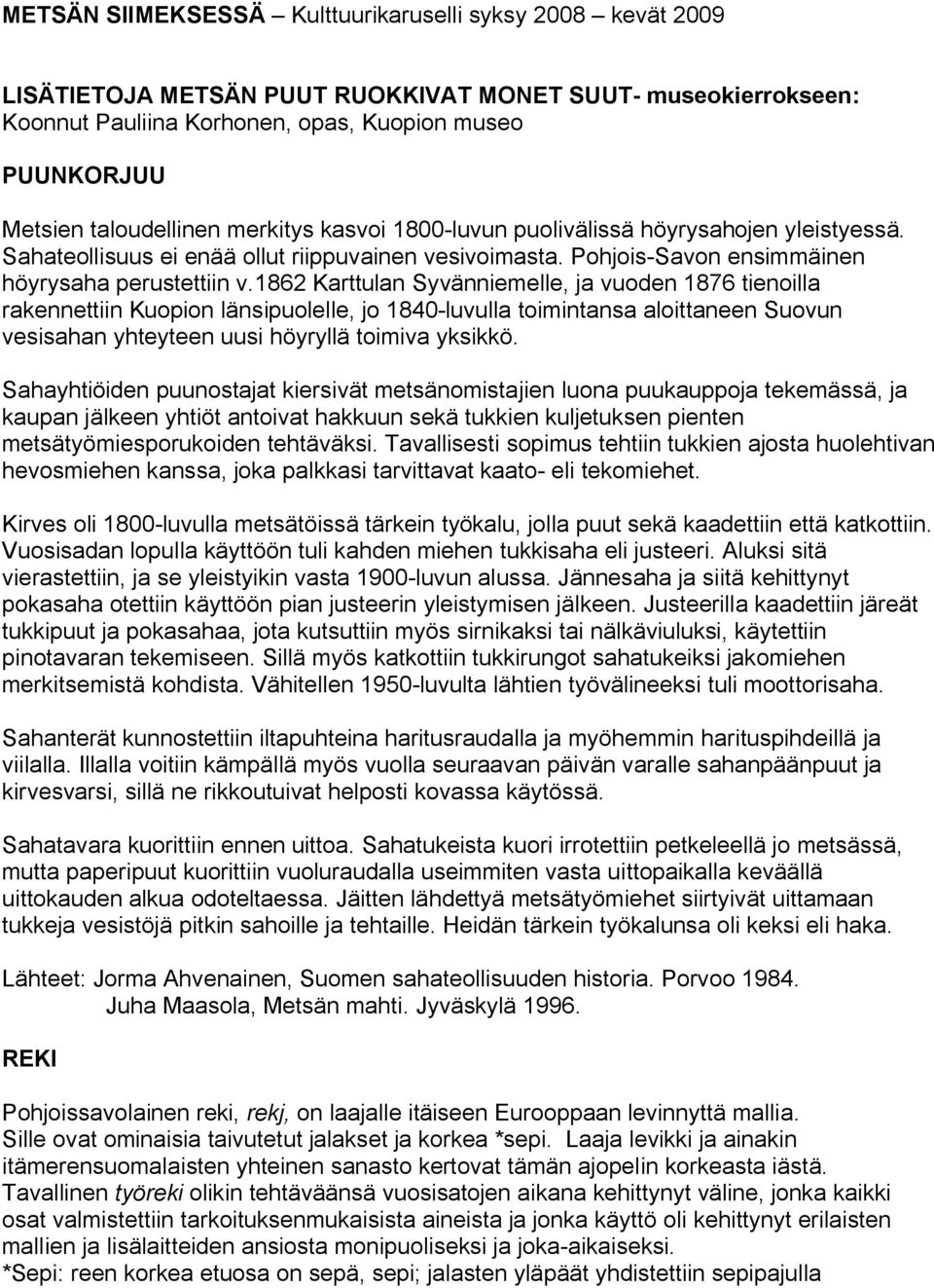 1862 Karttulan Syvänniemelle, ja vuoden 1876 tienoilla rakennettiin Kuopion länsipuolelle, jo 1840-luvulla toimintansa aloittaneen Suovun vesisahan yhteyteen uusi höyryllä toimiva yksikkö.
